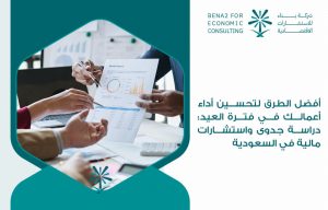 أفضل الطرق لتحسين أداء أعمالك في فترة العيد: دراسة جدوى واستشارات مالية في السعودية